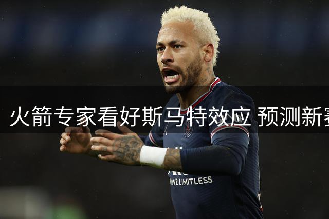 火箭专家看好斯马特效应 预测新赛季战绩55胜创佳绩